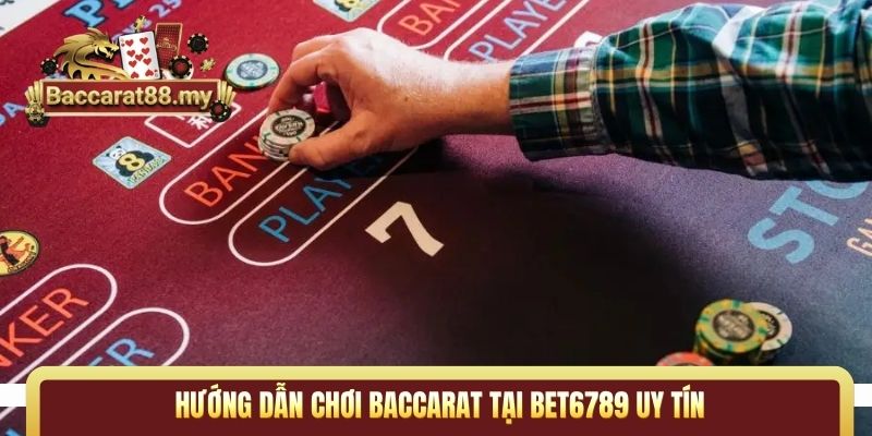 Hướng dẫn chơi Baccarat tại Bet6789 uy tín