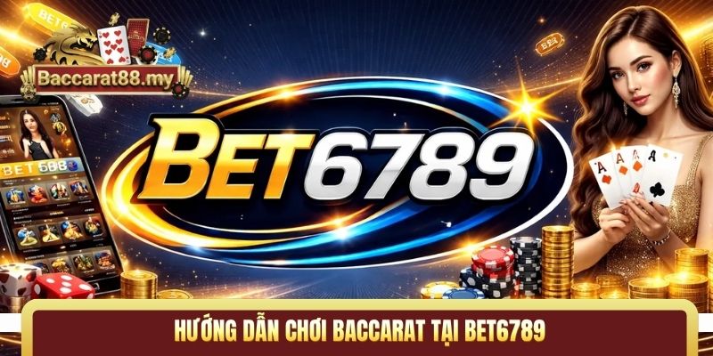 hướng dẫn chơi Baccarat tại Bet6789