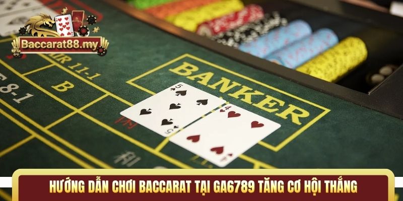 Hướng dẫn chơi Baccarat tại Ga6789 tăng cơ hội thắng